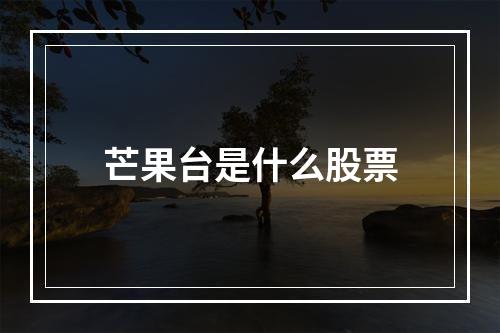 芒果台是什么股票