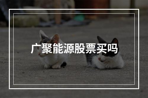 广聚能源股票买吗