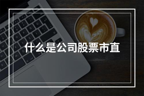 什么是公司股票市直