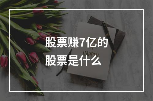 股票赚7亿的股票是什么