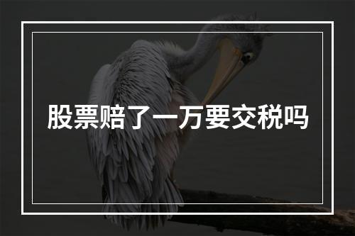 股票赔了一万要交税吗