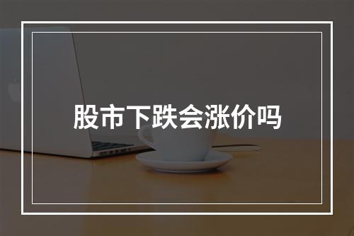 股市下跌会涨价吗