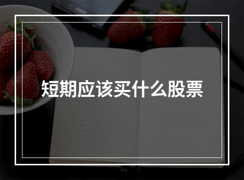 短期应该买什么股票