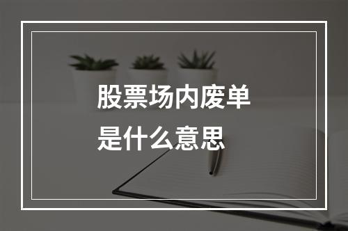 股票场内废单是什么意思