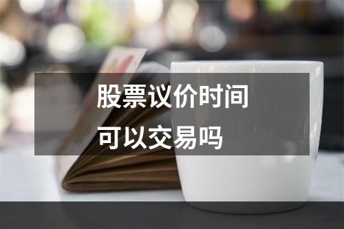 股票议价时间可以交易吗