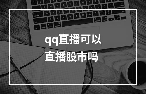 qq直播可以直播股市吗