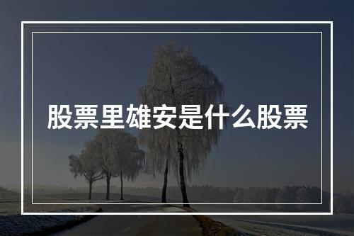 股票里雄安是什么股票