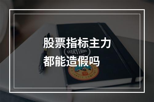 股票指标主力都能造假吗