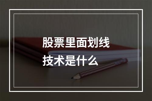 股票里面划线技术是什么