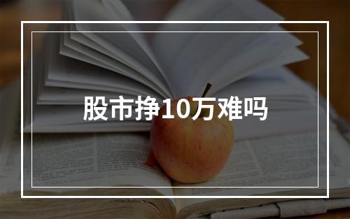 股市挣10万难吗