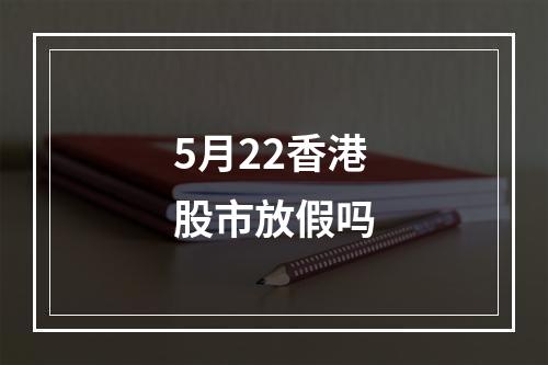 5月22香港股市放假吗