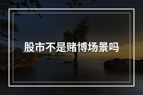 股市不是赌博场景吗