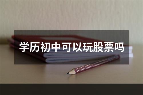 学历初中可以玩股票吗