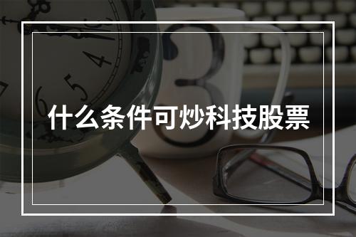 什么条件可炒科技股票