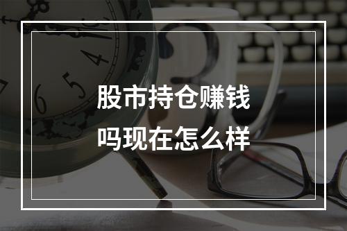 股市持仓赚钱吗现在怎么样