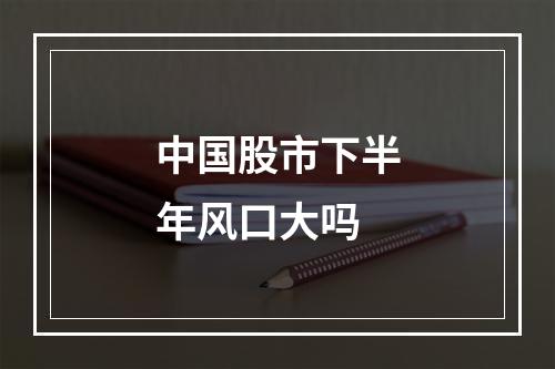 中国股市下半年风口大吗