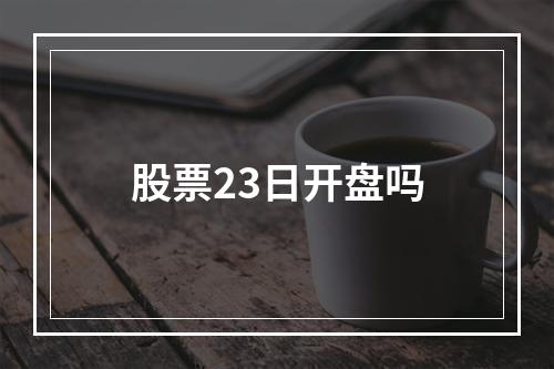 股票23日开盘吗