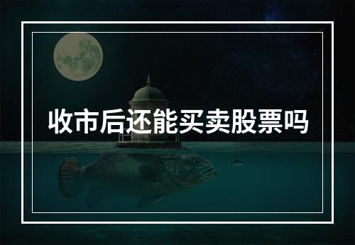 收市后还能买卖股票吗