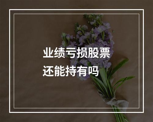 业绩亏损股票还能持有吗