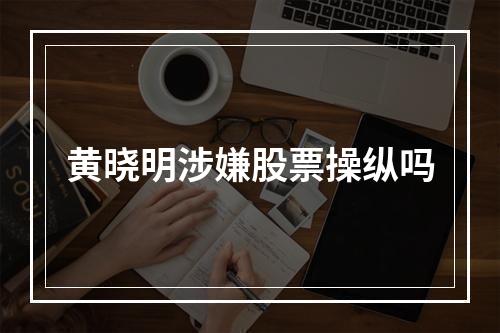 黄晓明涉嫌股票操纵吗