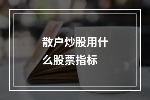 散户炒股用什么股票指标