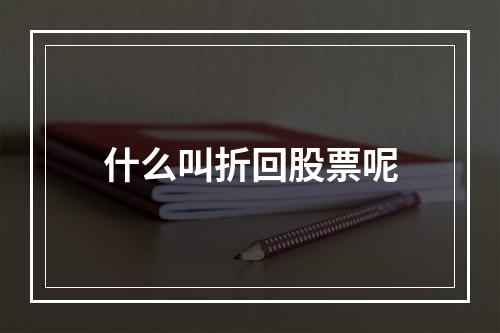 什么叫折回股票呢