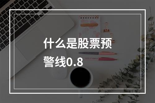 什么是股票预警线0.8