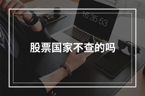 股票国家不查的吗