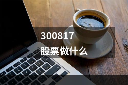 300817股票做什么