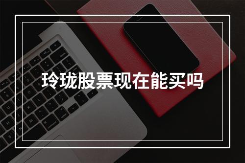 玲珑股票现在能买吗