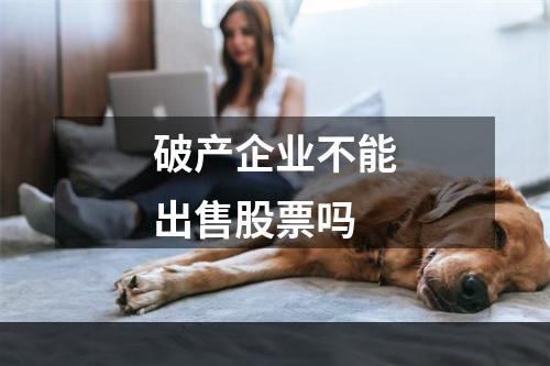 破产企业不能出售股票吗