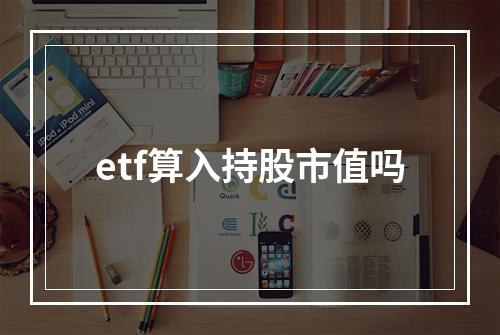 etf算入持股市值吗