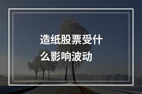 造纸股票受什么影响波动