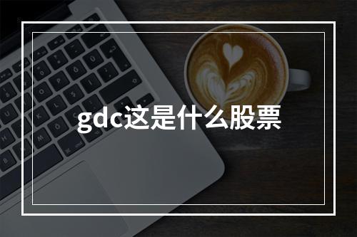 gdc这是什么股票