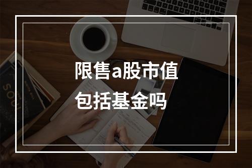 限售a股市值包括基金吗