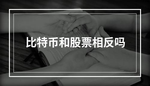 比特币和股票相反吗