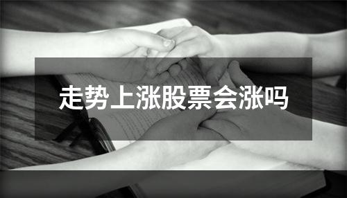 走势上涨股票会涨吗