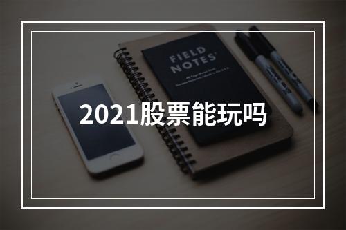 2021股票能玩吗