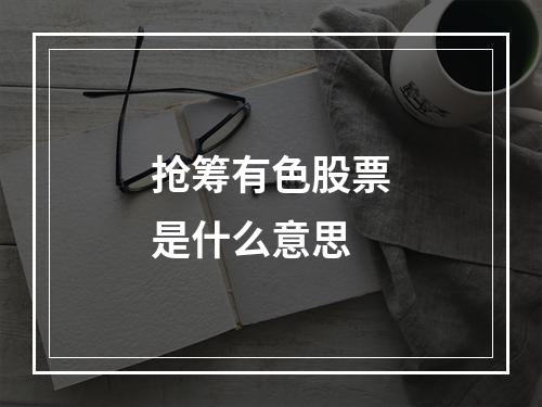 抢筹有色股票是什么意思