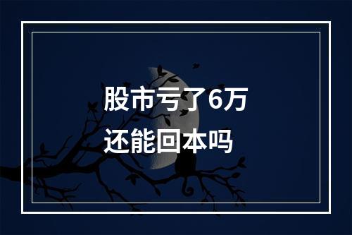 股市亏了6万还能回本吗