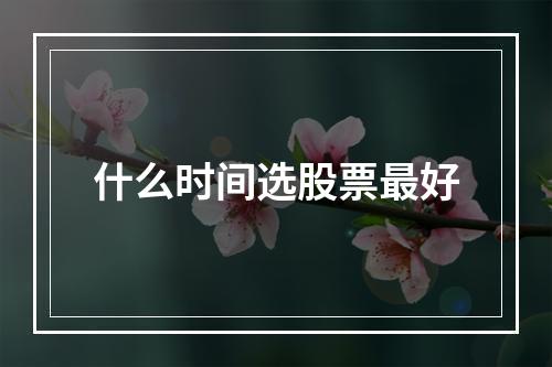 什么时间选股票最好