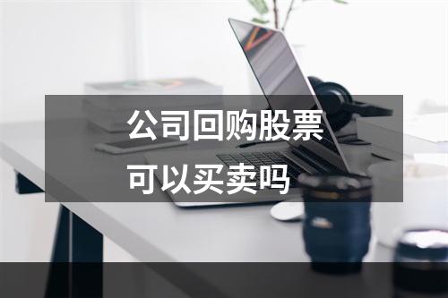 公司回购股票可以买卖吗