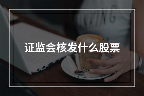 证监会核发什么股票