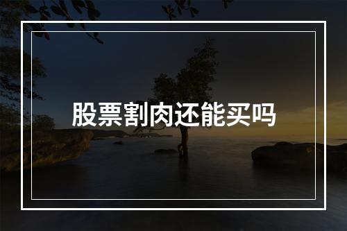 股票割肉还能买吗