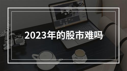 2023年的股市难吗