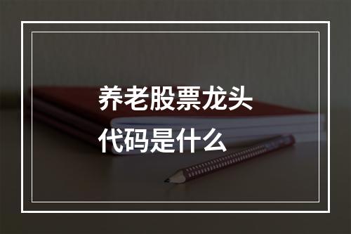 养老股票龙头代码是什么