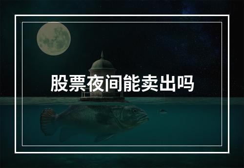 股票夜间能卖出吗