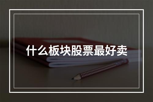 什么板块股票最好卖