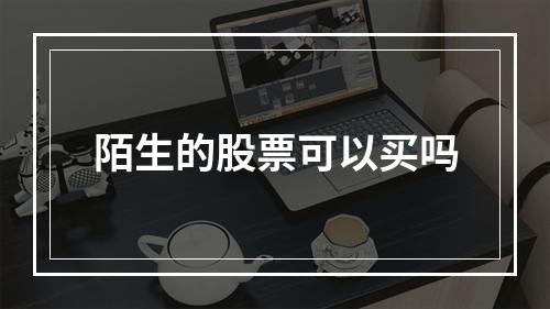 陌生的股票可以买吗