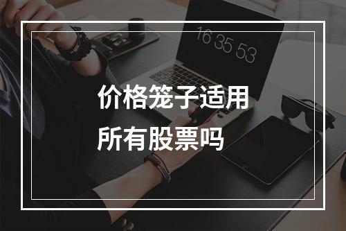 价格笼子适用所有股票吗